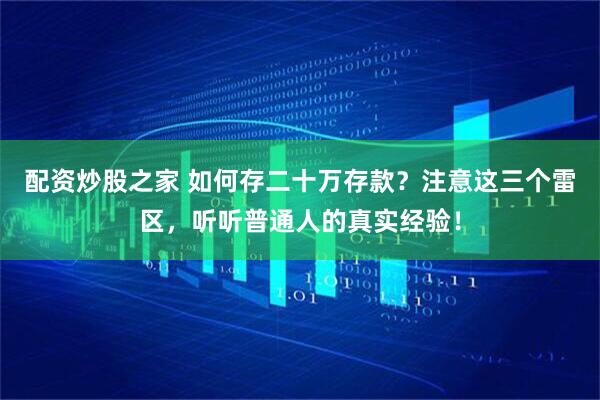 配资炒股之家 如何存二十万存款？注意这三个雷区，听听普通人的真实经验！