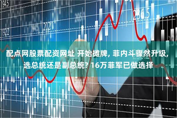 配点网股票配资网址 开始摊牌, 菲内斗骤然升级, 选总统还是副总统? 16万菲军已做选择